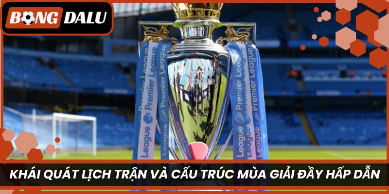 Khái quát lịch trận và cấu trúc mùa giải đầy hấp dẫn